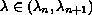 $$\lambda \in (\lambda_{n}, \lambda_{n + 1})$$