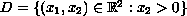 $D=\{(x_1,x_2)\in \mathbb{R}^2:x_2 greater than 0\}$