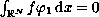 $\int_{\mathbb{R}^N} f\varphi_1 \,{\rm d}x =0$