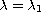 $\lambda=\lambda_{1}$