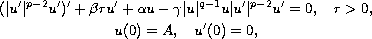 $$\displaylines{
 (|u'|^{p-2}u')'+\beta r u'+\alpha u-\gamma |u|^{q-1}u|u'|^{p-2}u'=0,
 \quad  r greater than 0, \cr
 u(0)=A,\quad u'(0)=0,
 }$$