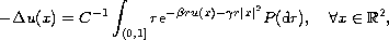 $$
 -\Delta u(x)  =  C^{-1}\int_{(0,1]} r\hbox{e}^{-\beta ru(x)-
 \gamma r|x|^2}P(\hbox{d}r), \quad\forall x\in \mathbb{R}^2,
 $$