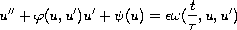 $$
 u''+\varphi(u,u')u'+\psi(u)=\epsilon\omega(\frac{t}{\tau},u,u')
 $$