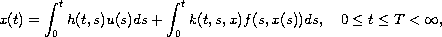 $$
 x(t) = \int_0^t h(t,s)u(s)ds+ \int_0^t k(t,s,x)f(s,x(s))ds,
 \quad 0 \leq t \leq T less than \infty,
 $$