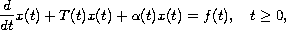 $$
 \frac{d}{dt}x(t)+T(t)x(t)+\alpha(t)x(t)=f(t),\quad t\geq 0,
 $$