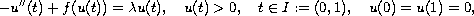 $$
 -u''(t) + f(u(t)) =  \lambda u(t), \quad u(t) > 0, \quad t \in I
 := (0, 1), \quad u(0) = u(1) = 0,
 $$