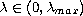 $\lambda \in (0,\lambda_{max})$