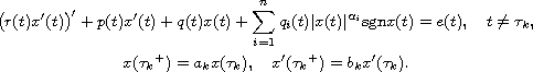 $$\displaylines{
 \big(r(t)x'(t)\big)'+p(t)x'(t)+q(t)x(t)+\sum_{i=1}^n
 q_i(t)|x(t)|^{\alpha_i}\hbox{sgn} x(t)=e(t),\quad  t\neq \tau_k,\cr
 x({\tau_k}^+)=a_k x({\tau_k}),\quad
 x'({\tau_k}^+)=b_k x'({\tau_k}).
 }$$