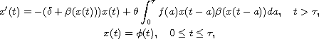 $$\displaylines{
 x'(t)=-(\delta+\beta(x(t)))x(t)+\theta\int_{0}^{\tau}f(a)x(t-a)\beta(x(t-a))da,
 \quad  t>  \tau, \cr
  x(t)=\phi(t),\quad  0 \leq t\leq \tau,
 }$$