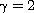 $\gamma=2$