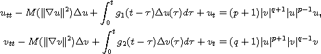 $$\displaylines{
 u_{tt}-M( \| \nabla u\| ^2)
 \Delta u+\int_0^{t}g_1( t-\tau )\Delta u( \tau ) d\tau +u_t
 =( p+1)| v| ^{q+1}| u| ^{p-1}u, \cr
 v_{tt}-M( \| \nabla v\| ^2) \Delta v+\int_0^{t}g_2( t-\tau )
 \Delta v( \tau ) d\tau +v_t=( q+1) | u| ^{p+1}| v| ^{q-1}v
 }$$