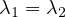 $\lambda_1=\lambda_2$