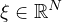 $\xi\in\mathbb{R}^N $