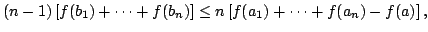 $displaystyle (n-1)left [f(b_{1})+ cdots +f(b_{n})right ]leq nleft[ f(a_{1})+cdots +f(a_{n}) - f(a)right], $