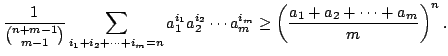 $displaystyle frac{1}{inom{n+m-1}{m-1}}sum_{i_{1}+i_{2}+cdots +i_{m}=n}a_{... ...cdots a_{m}^{i_{m}}geq left( frac{a_{1}+a_{2}+cdots +a_{m}}{m}ight)^{n}.$