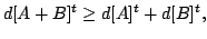 $displaystyle d[A + B]^t ge d[A]^t + d[B]^t,$