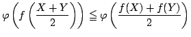 $displaystyle varphi left(f left(frac{X + Y}{2}right) right) leqq varphi left( frac{f(X) + f(Y)}{2} right) $