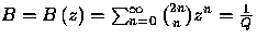 $B=B\left( z\right) =\sum_{n=0}^{\infty }{{2n}\choose{n}}z^{n}=\frac{1}{Q}$