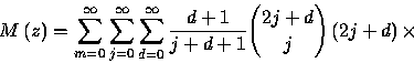 \begin{displaymath}
M\left( z\right) =\sum_{m=0}^{\infty }\sum_{j=0}^{\infty 
}\...
 ...y
}\frac{d+1}{j+d+1}{{2j+d}\choose{j}}\left( 2j+d\right) \times\end{displaymath}