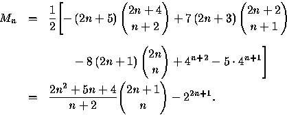 \begin{displaymath}
\begin{array}
{rcl}
M_{n}& = &\displaystyle\frac{1}{2}\Biggl...
 ...+5n+4}{n+2}{\displaystyle{2n+1}\choose{n}}-2^{2n+1}.\end{array}\end{displaymath}