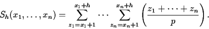 \begin{displaymath}
S_h(x_1, \ldots, x_n)=\sum_{z_1=x_1+1}^{x_1+h} \cdots
\sum_{z_n=x_n+1}^{x_n+h} \left( \frac {z_1+ \cdots+z_n}{p}
\right).
\end{displaymath}