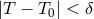 |T − T | < δ 0