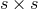 s × s