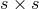 s × s
