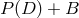 P (D ) + B