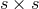 s × s
