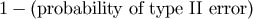 1 &#x2212; &#x0028;probability of type II error&#x0029;