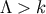 &#x039B; &#x003E; k