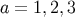 a = 1, 2,3
