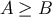 A &#x2265; B