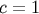 c = 1