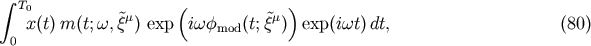 &amp;#x222B; T0 &amp;#x0028; &amp;#x0029; x&amp;#x0028;t&amp;#x0029;m &amp;#x0028;t;&amp;#x03C9;, &amp;#x02DC;&amp;#x03BE;&amp;#x03BC;&amp;#x0029; exp i&amp;#x03C9;&amp;#x03C6;mod &amp;#x0028;t;&amp;#x03BE;&amp;#x02DC;&amp;#x03BC; &amp;#x0029; exp &amp;#x0028;i&amp;#x03C9;t &amp;#x0029;dt, &amp;#x0028;80 &amp;#x0029; 0