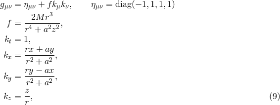 g = η + f k k , η = diag(− 1, 1,1,1) μν μν μ ν μν -2M--r3-- f = r4 + a2z2 , k = 1, t rx + ay kx = -------, r2 + a2 k = ry-−-ax, y r2 + a2 z- kz = r, (9 )