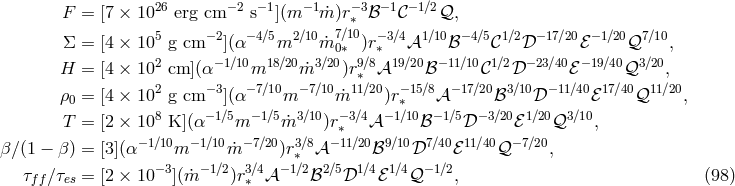 26 −2 −1 −1 − 3 −1 − 1∕2 F = [7 × 10 erg cm s ](m m˙)r∗ ℬ 𝒞 𝒬, Σ = [4 × 105 g cm −2](α−4∕5m2 ∕10m˙70∕∗10)r∗−3∕4𝒜1 ∕10ℬ −4∕5𝒞1∕2𝒟− 17∕20ℰ− 1∕20𝒬7 ∕10, 2 −1∕10 18∕20 3∕20 9∕8 19∕20 −11∕10 1∕2 −23∕40 −19∕40 3∕20 H = [4 × 10 cm ](α m m˙ )r∗ 𝒜 ℬ 𝒞 𝒟 ℰ 𝒬 , ρ0 = [4 × 102 g cm −3](α−7∕10m −7∕10m˙11 ∕20)r−∗ 15∕8𝒜 −17∕20ℬ3 ∕10𝒟 −11∕40ℰ 17∕40𝒬11∕20, T = [2 × 108 K ](α−1∕5m −1∕5 ˙m3∕10)r−3∕4𝒜− 1∕10ℬ −1∕5𝒟 −3∕20ℰ1∕20𝒬3∕10, ∗ β ∕(1 − β) = [3](α −1∕10m −1∕10 ˙m −7∕20)r3∗∕8𝒜 −11∕20ℬ9∕10𝒟7 ∕40ℰ11∕40𝒬− 7∕20, τ ∕τ = [2 × 10 −3](m˙− 1∕2)r3∕4𝒜− 1∕2ℬ2 ∕5𝒟1 ∕4ℰ1∕4𝒬− 1∕2, (98 ) ff es ∗