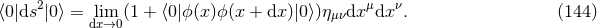 2 μ ν ⟨0|ds |0⟩ = ldixm→0(1 + ⟨0|ϕ (x)ϕ(x + dx )|0⟩)ημνdx dx . (144 )