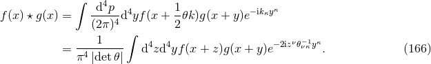 ∫ d4p 4 1 − ikκyκ f(x ) ⋆ g(x) = ----4d yf (x + -𝜃k)g (x + y )e (2π) ∫ 2 = ----1---- d4zd4yf (x + z)g(x + y)e−2izν𝜃−ν1κyκ. (166 ) π4 |det 𝜃|