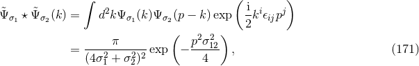 ∫ ( ) 2 i i j &tidle;Ψσ1 ⋆Ψ&tidle;σ2(k) = d kΨ σ1(k )Ψ σ2(p − k)exp 2k 𝜖ijp ( ) -----π------ p2σ212- = (4σ21 + σ22)2 exp − 4 , (171 )
