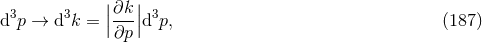3 3 ||∂k-|| 3 d p → d k = |∂p |d p, (187 )