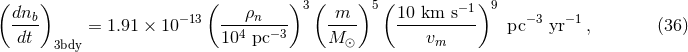 ( ) ( )3 ( )5 ( −1)9 dnb- = 1.91 × 10 −13 ---ρn---- -m-- 10-km--s-- pc−3 yr−1 , (36 ) dt 3bdy 104 pc−3 M ⊙ vm