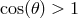 cos(𝜃) > 1