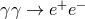 γ γ → e+e−