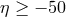 η ≥ − 50