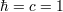 ¯h = c = 1