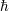 ¯h