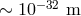 ∼ 10 −32 m