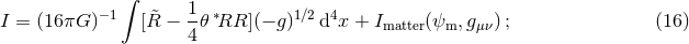 ∫ −1 1- ∗ 1∕2 4 I = (16πG ) [R&tidle; − 4 𝜃 RR ](− g) d x + Imatter(ψm, gμν); (16 )